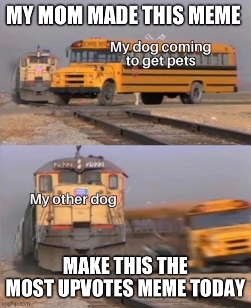 Please | MY MOM MADE THIS MEME; MAKE THIS THE MOST UPVOTES MEME TODAY | image tagged in mom,dog | made w/ Imgflip meme maker
