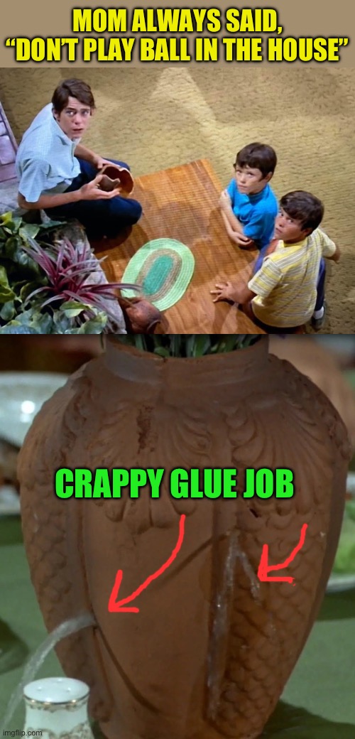MOM ALWAYS SAID,
“DON’T PLAY BALL IN THE HOUSE” CRAPPY GLUE JOB | made w/ Imgflip meme maker