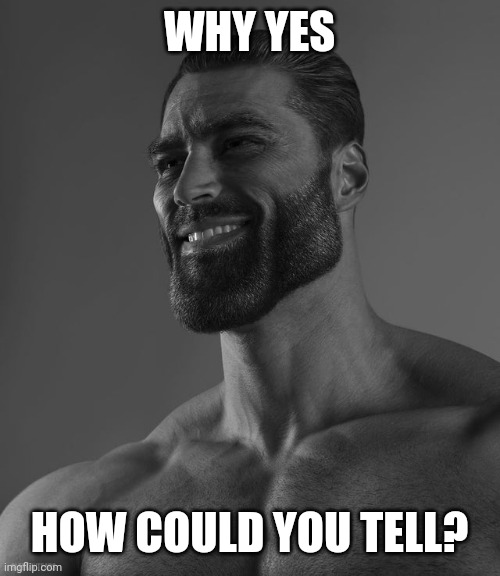 Giga Chad | WHY YES HOW COULD YOU TELL? | image tagged in giga chad | made w/ Imgflip meme maker