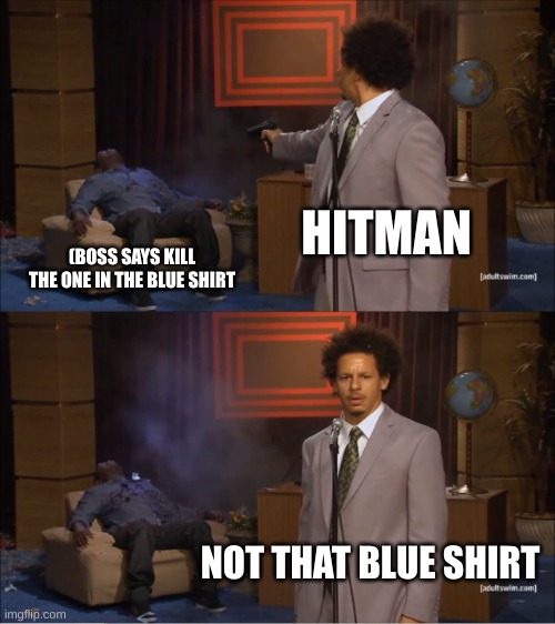 hitman meme | HITMAN; (BOSS SAYS KILL THE ONE IN THE BLUE SHIRT; NOT THAT BLUE SHIRT | image tagged in memes,who killed hannibal | made w/ Imgflip meme maker