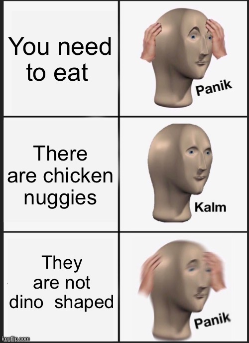 Panik Kalm Panik Meme | You need to eat; There are chicken nuggies; They are not dino  shaped | image tagged in memes,panik kalm panik | made w/ Imgflip meme maker