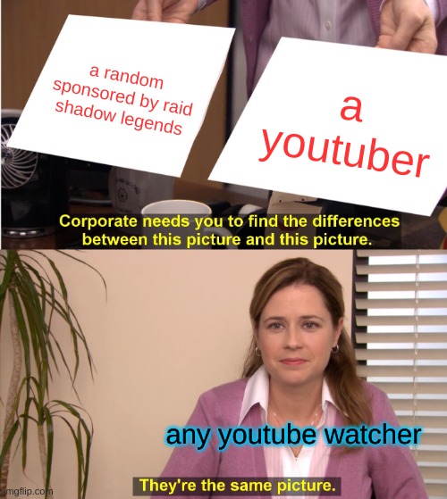 They're The Same Picture Meme | a random sponsored by raid shadow legends; a youtuber; any youtube watcher | image tagged in memes,they're the same picture | made w/ Imgflip meme maker