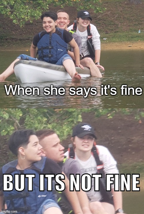 When she says it's fine | When she says it's fine; BUT ITS NOT FINE | image tagged in when she says it's fine,but it's not fine | made w/ Imgflip meme maker