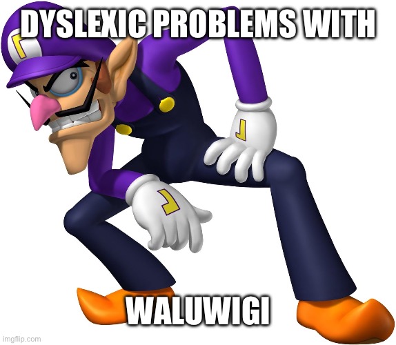 Waluigi | DYSLEXIC PROBLEMS WITH WALUWIGI | image tagged in waluigi | made w/ Imgflip meme maker