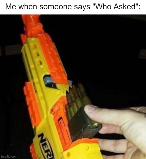 If you even THINK about saying it, you'll be dead by tomorrow morning. | Me when someone says "Who Asked": | image tagged in nerf gun with real bullet,who asked,don't do it,funny memes,oh wow are you actually reading these tags | made w/ Imgflip meme maker