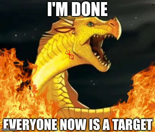 sunny is done | I'M DONE; EVERYONE NOW IS A TARGET | image tagged in wings of fire,berserk | made w/ Imgflip meme maker