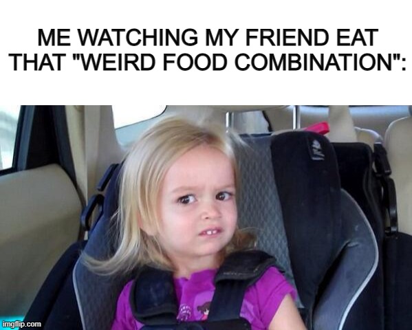 Disgusting T-T | ME WATCHING MY FRIEND EAT THAT "WEIRD FOOD COMBINATION": | image tagged in blank white template,wtf girl | made w/ Imgflip meme maker