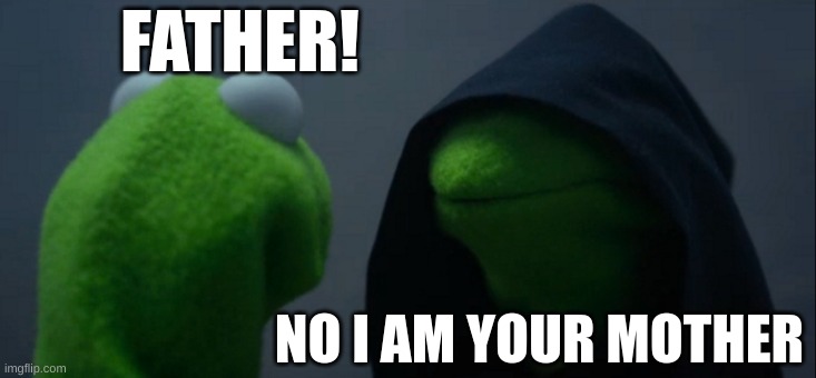 Evil Kermit Meme | FATHER! NO I AM YOUR MOTHER | image tagged in memes,evil kermit | made w/ Imgflip meme maker