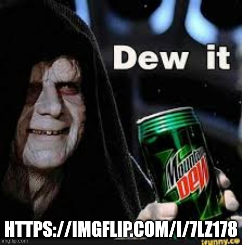 Dew It | HTTPS://IMGFLIP.COM/I/7LZ178 | image tagged in dew it | made w/ Imgflip meme maker