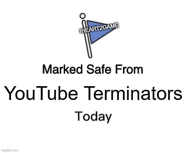 safefromterminator | IHEART2GAME; YouTube Terminators | image tagged in memes,marked safe from,terminator | made w/ Imgflip meme maker