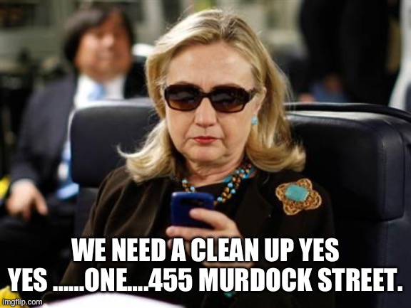 Hillary Clinton Cellphone Meme | WE NEED A CLEAN UP YES YES ……ONE….455 MURDOCK STREET. | image tagged in memes,hillary clinton cellphone | made w/ Imgflip meme maker