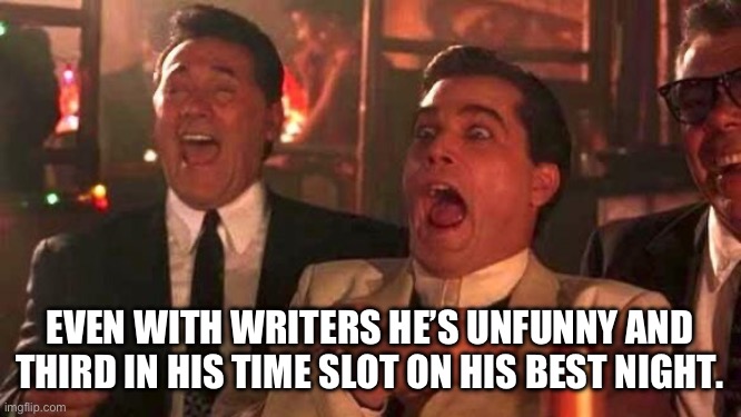 Ray Liotta Laughing In Goodfellas 2/2 | EVEN WITH WRITERS HE’S UNFUNNY AND THIRD IN HIS TIME SLOT ON HIS BEST NIGHT. | image tagged in ray liotta laughing in goodfellas 2/2 | made w/ Imgflip meme maker