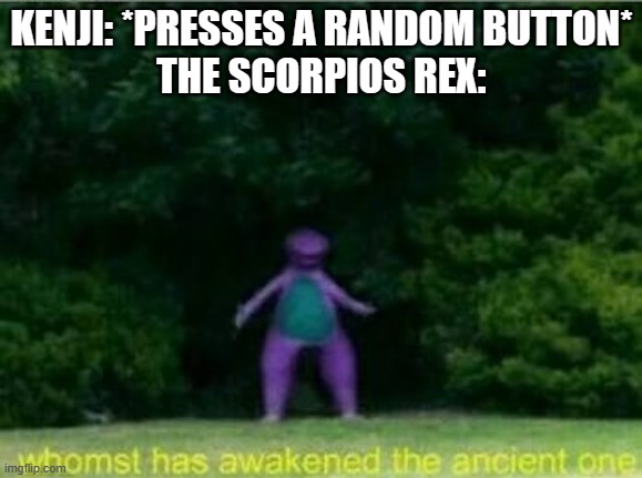 Kenji screws it up again | KENJI: *PRESSES A RANDOM BUTTON*
THE SCORPIOS REX: | image tagged in whomst has awakened the ancient one,camp cretaceous,scorpios rex | made w/ Imgflip meme maker
