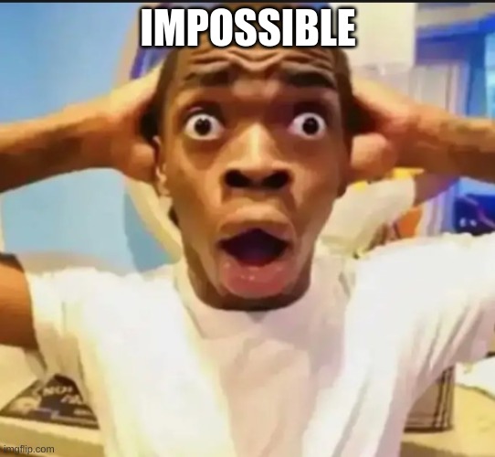 Surprised Black Guy | IMPOSSIBLE | image tagged in surprised black guy | made w/ Imgflip meme maker
