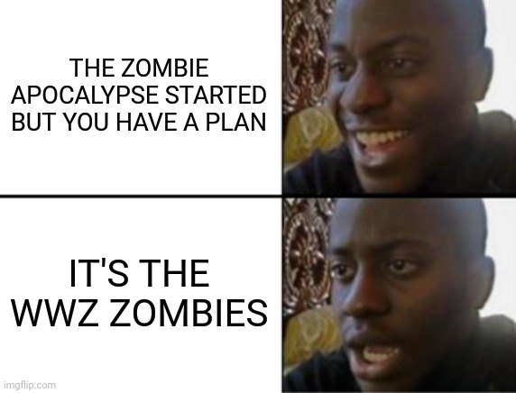 Oh | THE ZOMBIE APOCALYPSE STARTED BUT YOU HAVE A PLAN; IT'S THE WWZ ZOMBIES | image tagged in oh yeah oh no,memes | made w/ Imgflip meme maker
