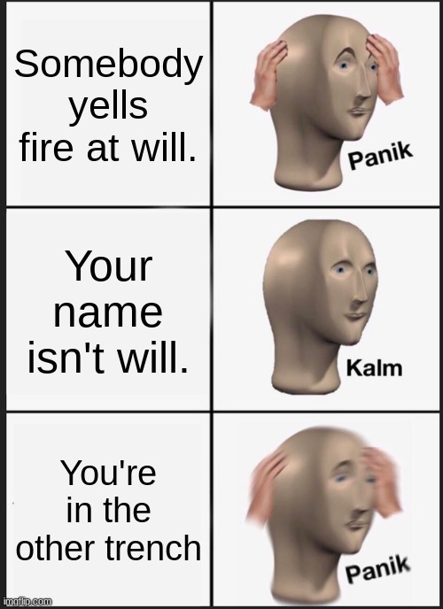 Panik Kalm Panik | Somebody yells fire at will. Your name isn't will. You're in the other trench | image tagged in memes,panik kalm panik | made w/ Imgflip meme maker