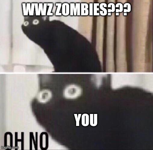 Oh no cat | WWZ ZOMBIES??? YOU | image tagged in oh no cat | made w/ Imgflip meme maker