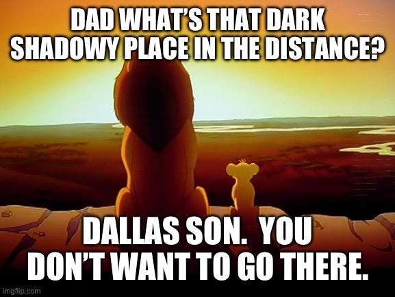 Lion King Meme | DAD WHAT’S THAT DARK SHADOWY PLACE IN THE DISTANCE? DALLAS SON.  YOU DON’T WANT TO GO THERE. | image tagged in memes,lion king | made w/ Imgflip meme maker