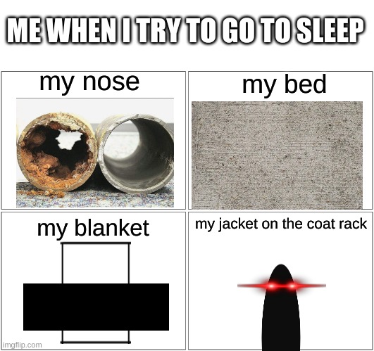 Confirm title and tags | ME WHEN I TRY TO GO TO SLEEP; my nose; my bed; my blanket; my jacket on the coat rack | image tagged in memes | made w/ Imgflip meme maker