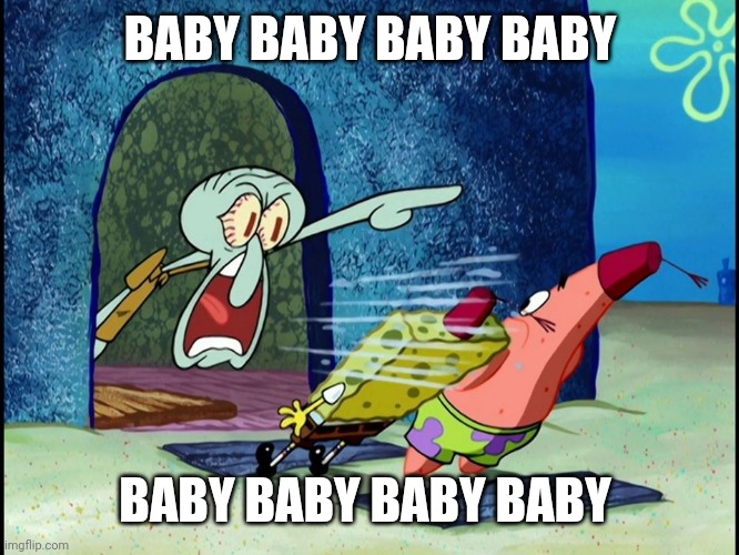 Squidward Screaming | BABY BABY BABY BABY; BABY BABY BABY BABY | image tagged in squidward screaming | made w/ Imgflip meme maker