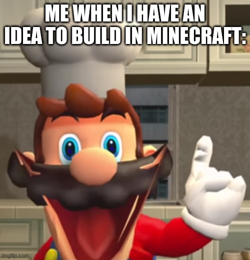 ... | ME WHEN I HAVE AN IDEA TO BUILD IN MINECRAFT: | image tagged in i d e a | made w/ Imgflip meme maker