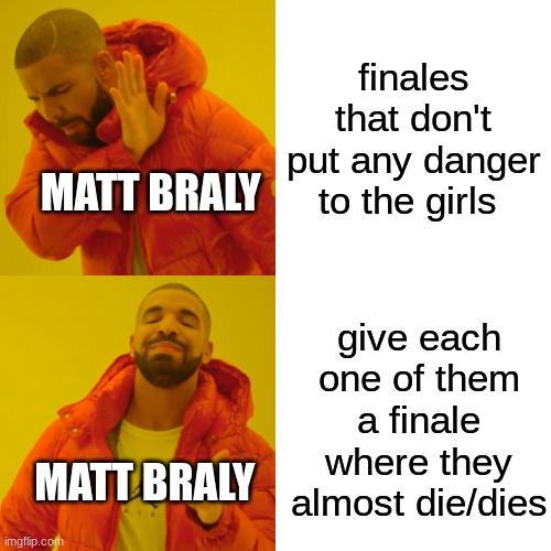 he perfers them to have graphical finales where someone almost dies/die | finales that don't put any danger to the girls; MATT BRALY; give each one of them a finale where they almost die/dies; MATT BRALY | image tagged in memes,drake hotline bling,amphibia,matt braly,funny memes | made w/ Imgflip meme maker