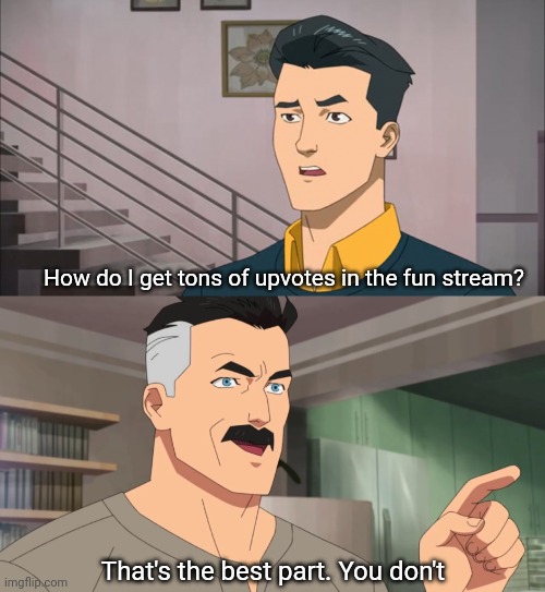 Ironic that I'm posting this here. | How do I get tons of upvotes in the fun stream? That's the best part. You don't | image tagged in fun stream,upvotes,invincible,imgflip,popular memes | made w/ Imgflip meme maker