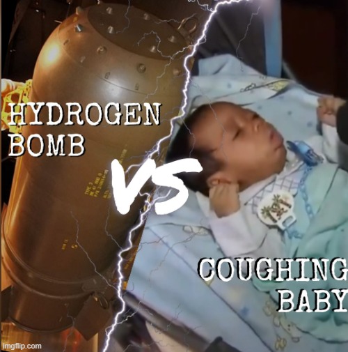 WHO WOULD WIN? YOU DECIDE. | image tagged in hydrogen bomb vs coughing baby | made w/ Imgflip meme maker