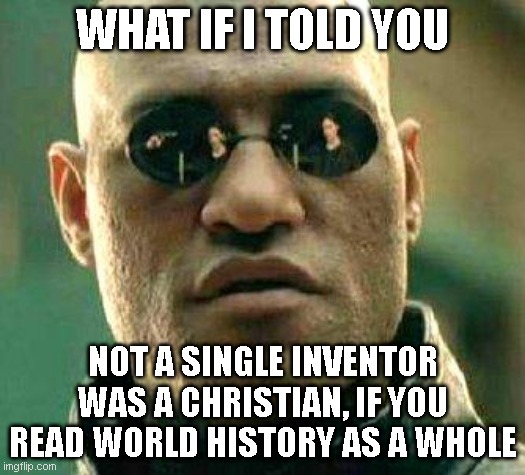 hidden history | WHAT IF I TOLD YOU; NOT A SINGLE INVENTOR WAS A CHRISTIAN, IF YOU READ WORLD HISTORY AS A WHOLE | image tagged in what if i told you,history,facts | made w/ Imgflip meme maker
