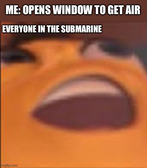 oopsy... | ME: OPENS WINDOW TO GET AIR; EVERYONE IN THE SUBMARINE | image tagged in barry bee benson | made w/ Imgflip meme maker