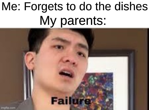 Then came the lecture for being disrespectful... | Me: Forgets to do the dishes; My parents: | image tagged in failure,memes,disrespect,relatable,dishes,i forgor | made w/ Imgflip meme maker