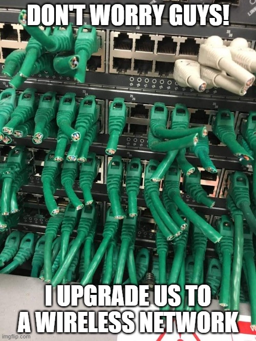 fixed the network | DON'T WORRY GUYS! I UPGRADE US TO A WIRELESS NETWORK | image tagged in fixed the network | made w/ Imgflip meme maker