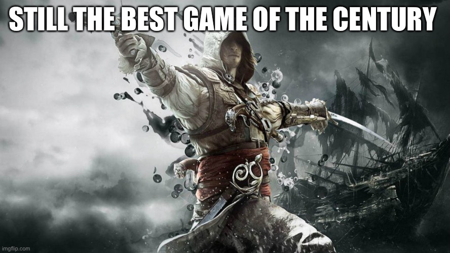 Assassins creed IV | STILL THE BEST GAME OF THE CENTURY | image tagged in assassin creeds | made w/ Imgflip meme maker
