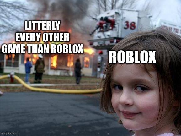 Disaster Girl Meme | LITTERLY EVERY OTHER GAME THAN ROBLOX ROBLOX | image tagged in memes,disaster girl | made w/ Imgflip meme maker