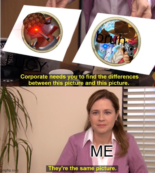 IM RIGHT | bruh; LUCY; ME | image tagged in memes,they're the same picture | made w/ Imgflip meme maker