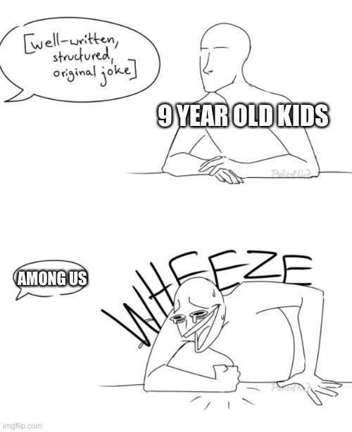 Wheeze | 9 YEAR OLD KIDS; AMONG US | image tagged in wheeze | made w/ Imgflip meme maker