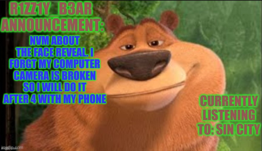 Rizzly bear meme template | NVM ABOUT THE FACE REVEAL. I FORGT MY COMPUTER CAMERA IS BROKEN SO I WILL DO IT AFTER 4 WITH MY PHONE | image tagged in rizzly bear meme template | made w/ Imgflip meme maker
