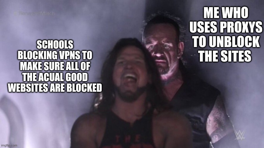 proxys are vpns but they go around the internet blocker rather than strait into it | ME WHO USES PROXYS TO UNBLOCK THE SITES; SCHOOLS BLOCKING VPNS TO MAKE SURE ALL OF THE ACUAL GOOD WEBSITES ARE BLOCKED | image tagged in aj styles undertaker | made w/ Imgflip meme maker