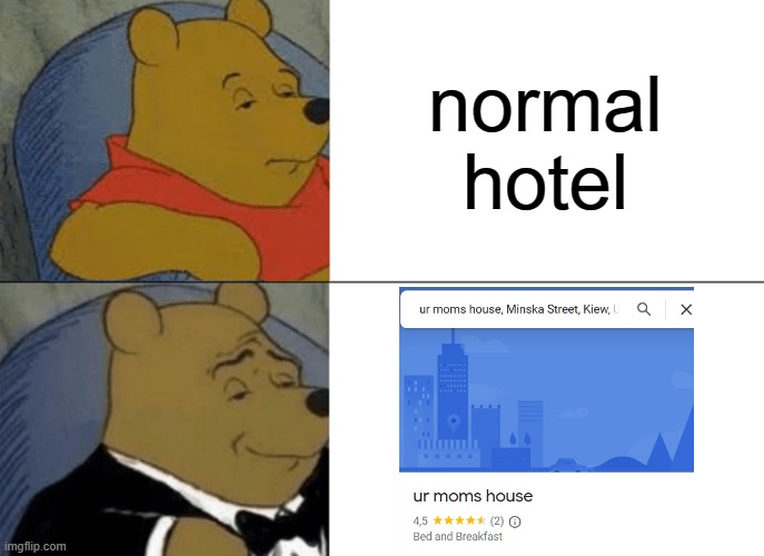 where did i come up with this? ur moms house! | normal hotel | image tagged in memes,tuxedo winnie the pooh | made w/ Imgflip meme maker