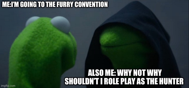 Loads shotgun with malicious intent | ME:I’M GOING TO THE FURRY CONVENTION; ALSO ME: WHY NOT WHY SHOULDN’T I ROLE PLAY AS THE HUNTER | image tagged in memes,evil kermit | made w/ Imgflip meme maker