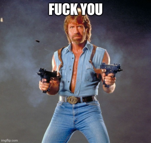 Chuck Norris Guns Meme | FUCK YOU | image tagged in memes,chuck norris guns,chuck norris | made w/ Imgflip meme maker