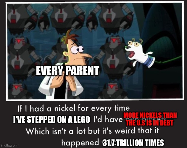 Is it relateable? | EVERY PARENT; MORE NICKELS THAN THE U.S IS IN DEBT; I'VE STEPPED ON A LEGO; 31.7 TRILLION TIMES | image tagged in doof if i had a nickel | made w/ Imgflip meme maker