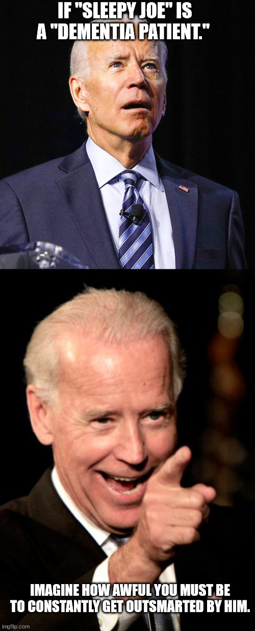 Lookin at you MAGAts | IF "SLEEPY JOE" IS A "DEMENTIA PATIENT."; IMAGINE HOW AWFUL YOU MUST BE TO CONSTANTLY GET OUTSMARTED BY HIM. | image tagged in joe biden,memes,smilin biden | made w/ Imgflip meme maker