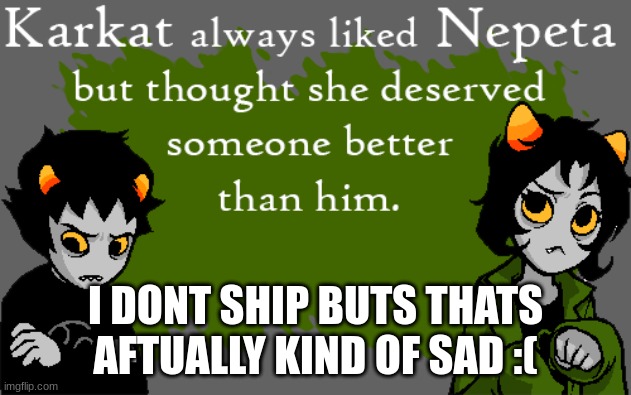 I DONT SHIP BUTS THATS AFTUALLY KIND OF SAD :( | image tagged in homestucl | made w/ Imgflip meme maker