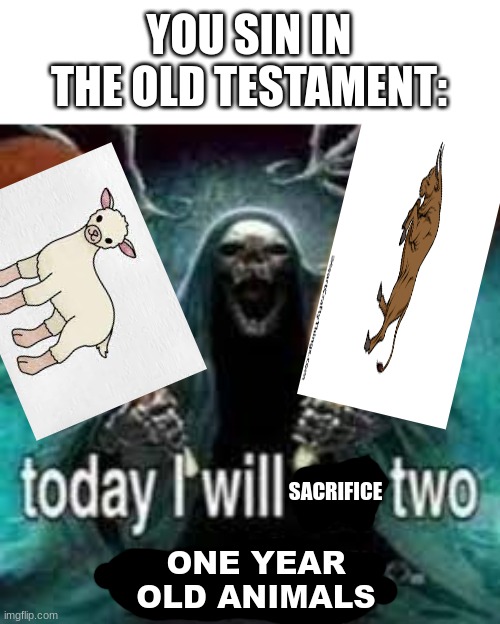 TODAY... I WILL EAT TWO CORN DOGS!!! | YOU SIN IN THE OLD TESTAMENT:; SACRIFICE; ONE YEAR OLD ANIMALS | image tagged in today i will eat two corn dogs | made w/ Imgflip meme maker