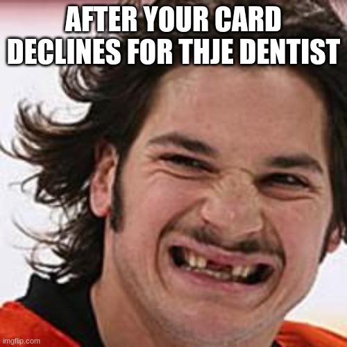 "Welp, here comes the hammer!" | AFTER YOUR CARD DECLINES FOR THJE DENTIST | image tagged in missing two front teeth - old,dentist | made w/ Imgflip meme maker