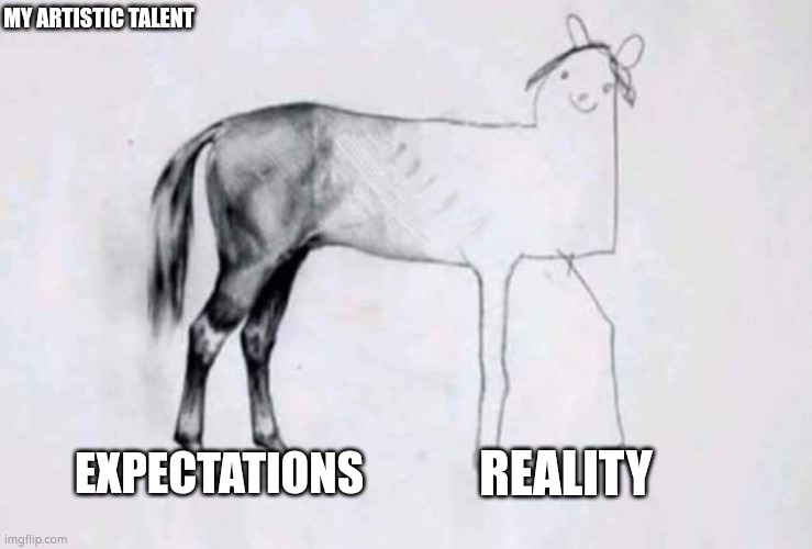 ... | MY ARTISTIC TALENT; REALITY; EXPECTATIONS | image tagged in horse,memes,funny,meme,fun | made w/ Imgflip meme maker