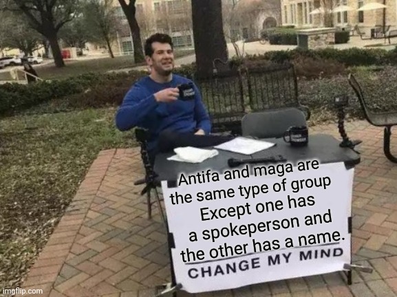 Same...more than you think. | Antifa and maga are the same type of group; Except one has a spokeperson and the other has a name. | image tagged in memes,change my mind | made w/ Imgflip meme maker