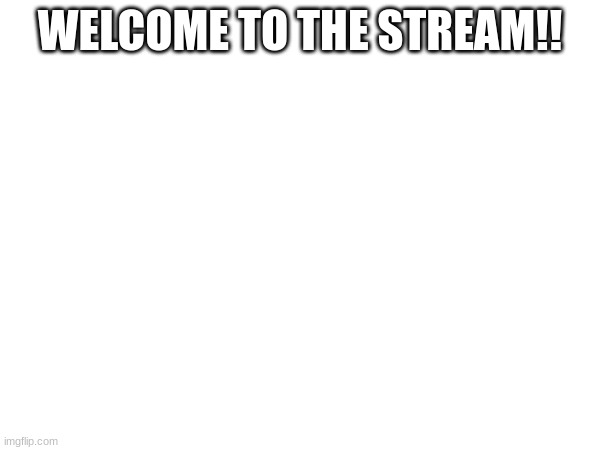 welcome | WELCOME TO THE STREAM!! | made w/ Imgflip meme maker