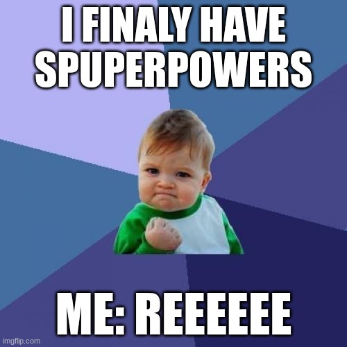 Success Kid | I FINALY HAVE SPUPERPOWERS; ME: REEEEEE | image tagged in memes,success kid | made w/ Imgflip meme maker